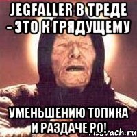 JegFaller в треде - это к грядущему уменьшению топика и раздаче РО!