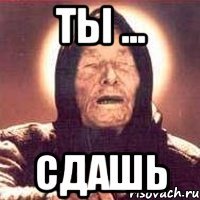 Ты ... сдашь