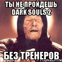 Ты не пройдешь dark souls 2 Без тренеров