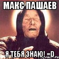 Макс Пашаев Я ТЕБЯ ЗНАЮ! =D