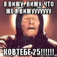 я вижу , вижу, что же я вижууууууу КОВТЕБЕ 25!!!!!!