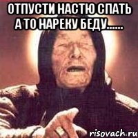 отпусти настю спать а то нареку беду...... 