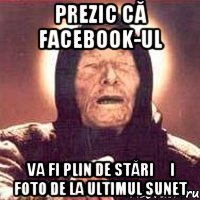 Prezic că facebook-ul va fi plin de stări și foto de la ultimul sunet