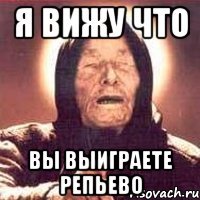 я вижу что вы выиграете репьево