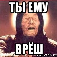 Ты ему Врёш