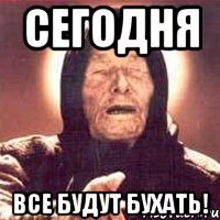 Сегодня все будут бухать!