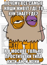 Почему все самые няши живут где-то хуй знает где? А в Москве только проститутки типа Кити, Аю и Жени.