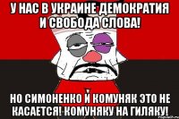 У нас в Украине демократия и свобода слова! Но Симоненко и комуняк это не касается! Комуняку на гиляку!