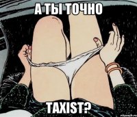 А ТЫ ТОЧНО TAXIST?