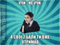 учи - не учи, а свої 2 бали ти вже отримав