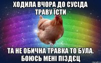 Ходила вчора до сусіда траву їсти Та не обична травка то була. Боюсь мені піздєц