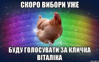 скоро вибори уже буду голосувати за кличка віталіка