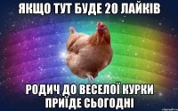 Якщо тут буде 20 лайків родич до веселої курки приїде сьогодні