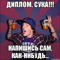 Диплом, сука!!! Напишись сам, как-нибудь...