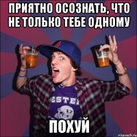 приятно осознать, что не только тебе одному похуй