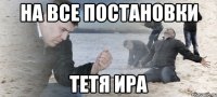 на все постановки тетя ира