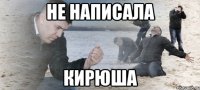 Не написала Кирюша