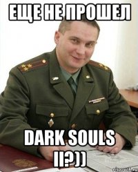 еще не прошел dark souls II?))