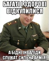 Багаті і здорові відкупилися А бідні інваліди служат.сильна армія!