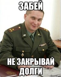 забей не закрывай долги