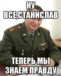 Ну все,станислав Теперь мы знаем правду