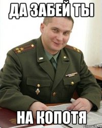 Да забей ты На Копотя