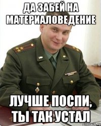 Да забей на материаловедение Лучше поспи, ты так устал