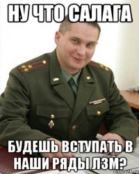 Ну что салага будешь вступать в наши ряды ЛЗМ?