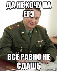 Да не хочу на ЕГЭ всё равно не сдашь