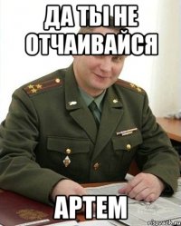 Да ты не отчаивайся Артем