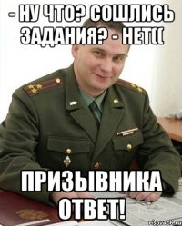 - Ну что? Сошлись задания? - Нет(( Призывника ответ!