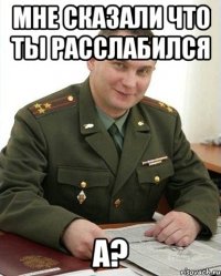 Мне сказали что ты расслабился а?