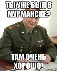 ты уже был в Мурманске? там очень хорошо!