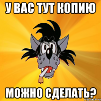 у вас тут копию можно сделать?