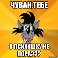 Чувак,Тебе в психушку не пора???