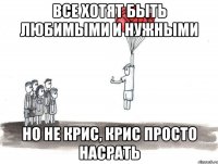 все хотят быть любимыми и нужными Но не Крис, Крис просто насрать