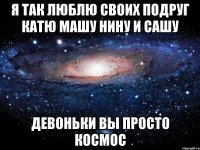 я так люблю своих подруг катю машу нину и сашу девоньки вы просто космос