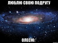 люблю свою подругу Олесю:*