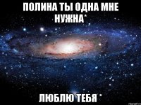 Полина ты одна мне нужна* Люблю тебя *