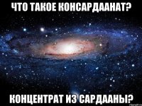 Что такое консардаанат? Концентрат из Сардааны?