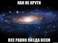 Как не крути Все равно пизда всем