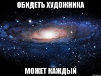 Обидеть художника Может каждый