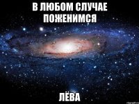 В любом случае поженимся Лёва