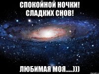 спокойной ночки! сладких снов! любимая моя.....)))