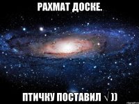 РАХМАТ ДОСКЕ. птичку поставил √ ))