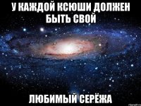 у каждой Ксюши должен быть свой ЛЮБИМЫЙ СЕРЁЖА