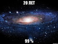 20 ЛЕТ 99 %