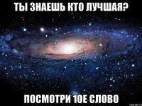 Ты знаешь кто лучшая? Посмотри 1ое слово