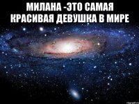 Милана -это самая красивая девушка в мире 