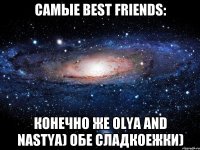 Самые Best Friends: Конечно же Olya and Nastya) обе сладкоежки)